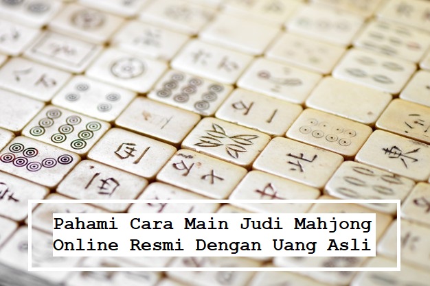 Pahami Cara Main Judi Mahjong Online Resmi Dengan Uang Asli